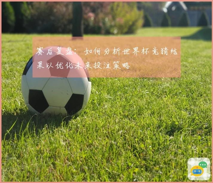 赛后复盘：如何分析世界杯竞猜结果以优化未来投注策略