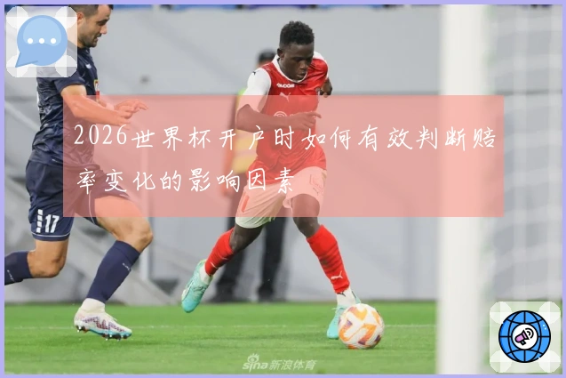 2026世界杯开户时如何有效判断赔率变化的影响因素