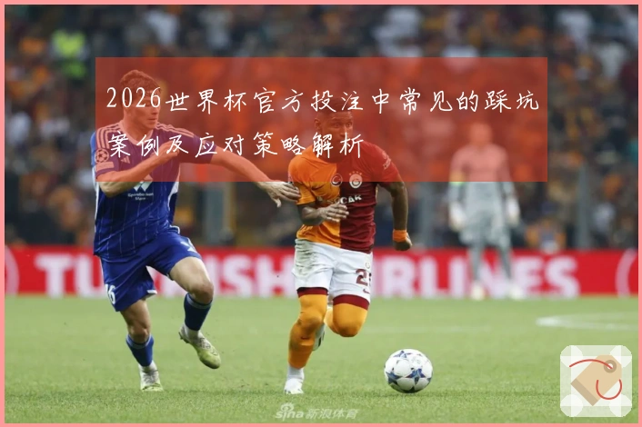2026世界杯官方投注中常见的踩坑案例及应对策略解析